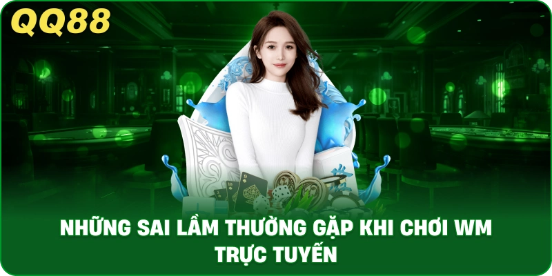 nhung_sai_lam_thuong_gap_khi_choi_wm_truc_tuyen_1x